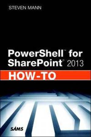 PowerShell for SharePoint 2013 How-To by Steven Mann