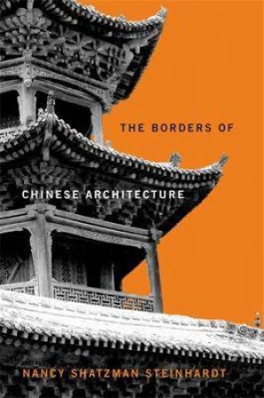 The Borders Of Chinese Architecture by Nancy Shatzman Steinhardt