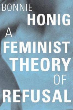 A Feminist Theory Of Refusal by Bonnie Honig