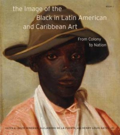 The Image of the Black in Latin American and Caribbean Art, Book 1 by David Bindman & Alejandro de la Fuente & Henry Louis Gates & Sheldon Cheek