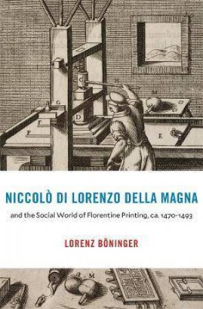 Niccolo Di Lorenzo Della Magna And The Social World Of Florentine Printing, Ca. 1470-1493 by Lorenz Boninger