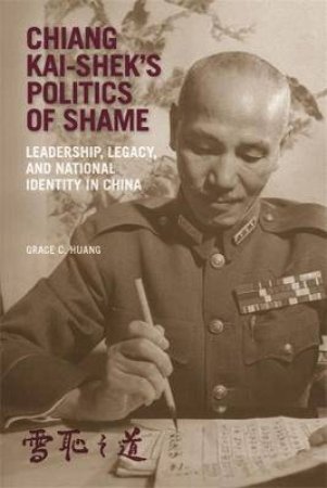 Chiang Kai-shek's Politics Of Shame by Grace C. Huang