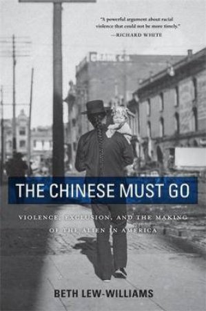 The Chinese Must Go by Beth Lew-Williams