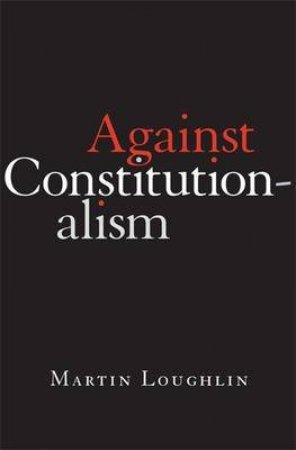 Against Constitutionalism by Martin Loughlin