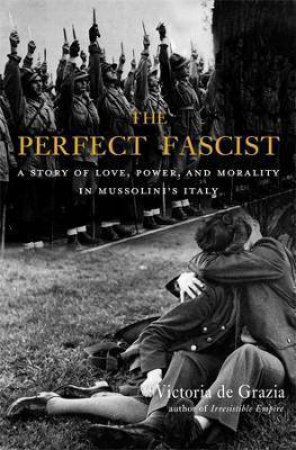 The Perfect Fascist by Victoria de Grazia