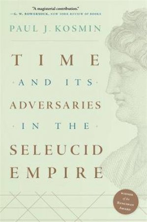 Time And Its Adversaries In The Seleucid Empire by Paul J. Kosmin