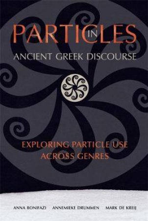 Particles In Ancient Greek Discourse by Anna Bonifazi & Annemieke Drummen & Mark de Kreij