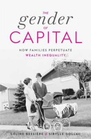 The Gender of Capital by Celine Bessiere & Sibylle Gollac & Juliette Rogers