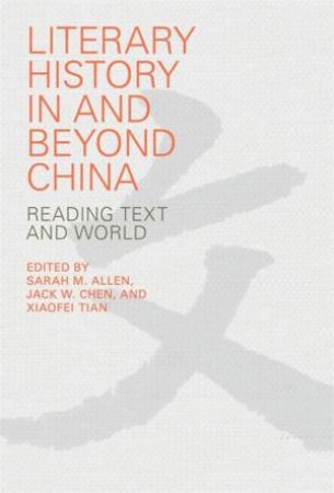 Literary History in and beyond China by Sarah M. Allen & Jack W. Chen & Xiaofei Tian