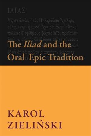 The Iliad and the Oral Epic Tradition by Karol Zielinski