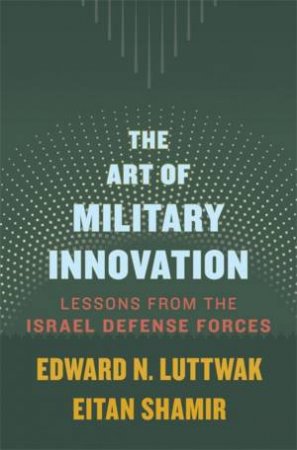 The Art of Military Innovation by Edward N. Luttwak & Eitan Shamir