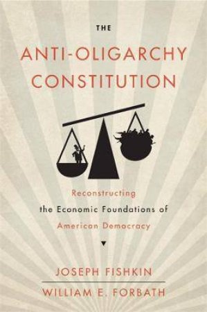 The Anti-Oligarchy Constitution by Joseph Fishkin & William E. Forbath