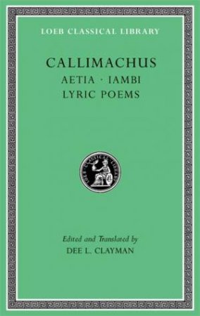 Aetia. Iambi. Lyric Poems by Callimachus & Dee L. Clayman