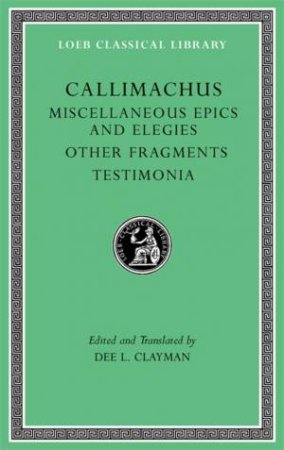 Miscellaneous Epics and Elegies. Other Fragments. Testimonia by Callimachus & Dee L. Clayman