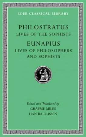 Lives of the Sophists. Lives of Philosophers and Sophists by Philostratus & Eunapius & Graeme Miles & Han Baltussen