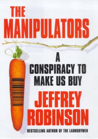 The Manipulators: The Conspiracy To Make Us Buy by Jeffrey Robinson