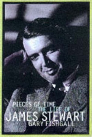 Pieces Of Time: The Life Of James Stewart by Gary Fishgall