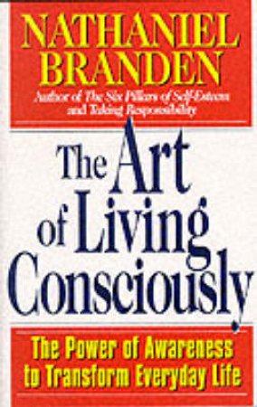 The Art Of Living Consciously by Nathaniel Branden