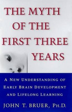 The Myth Of The First Three Years by John Bruer