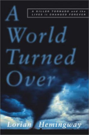 A World Turned Over: A Killer Tornado And The Lives It Changed Forever by Lorian Hemingway