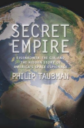 Secret Empire: Eisenhower, The CIA And The Hidden Story Of America's Space Espionage by Philip Taubman