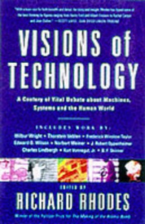 Visions Of Technology: Machines, Systems And The Human World by Richard Rhodes