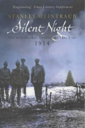 Silent Night: The Remarkable Christmas Truce Of 1914 by Stanley Weintraub