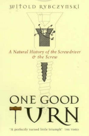 One Good Turn: A Natural History Of The Screwdriver And The Screw by Witold Rybczynski