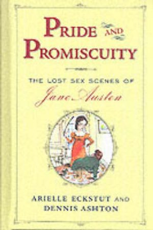 Pride And Promiscuity: The Lost Sex Scenes Of Jane Austen by Arielle Eckstut & Dennis Ashton