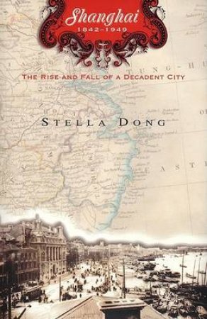 Shanghai: The Rise And Fall Of A Decadent City by Stella Dong