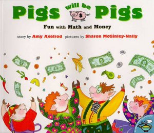 Pigs Will Be Pigs: Fun With Math & Money by Amy Axelrod