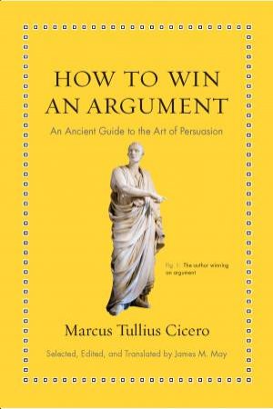 How To Win An Argument by Marcus Tullius Cicero & James M. May