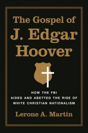 The Gospel of J. Edgar Hoover by Lerone A. Martin