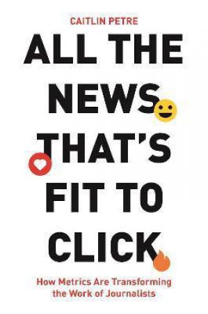 All The News That’s Fit To Click by Caitlin Petre