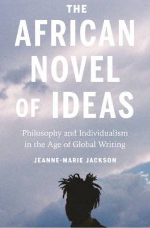 The African Novel of Ideas by Jeanne-Marie Jackson