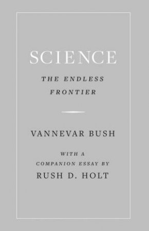 Science, The Endless Frontier by Vannevar Bush & Rush Holt