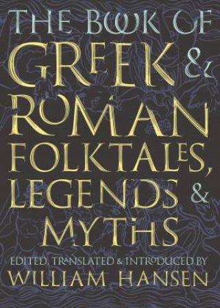 The Book Of Greek And Roman Folktales, Legends, And Myths by William Hansen & William Hansen