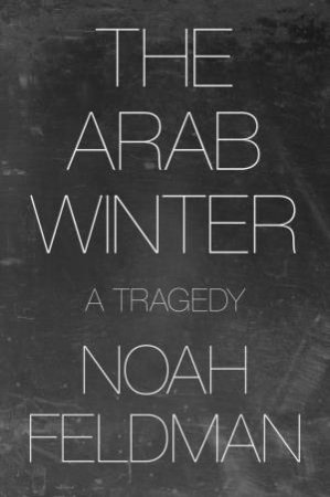 The Arab Winter by Noah Feldman