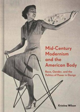 Mid-Century Modernism And The American Body by Kristina Wilson