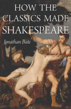 How The Classics Made Shakespeare by Jonathan Bate