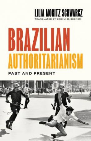 Brazilian Authoritarianism by Lilia Moritz Schwarcz & Eric M.B. Becker