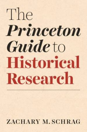 The Princeton Guide To Historical Research by Zachary Schrag