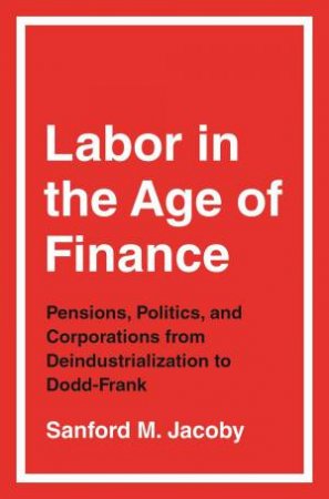 Labor In The Age Of Finance by Sanford M. Jacoby