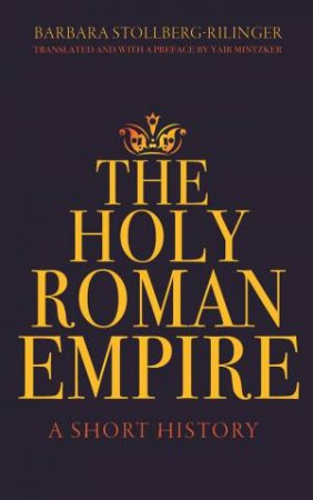 The Holy Roman Empire by Barbara Stollberg-Rilinger & Yair Mintzker