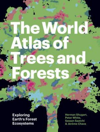 The World Atlas Of Trees And Forests by Herman Shugart & Peter White & Sassan Saatchi & Jrme Chave