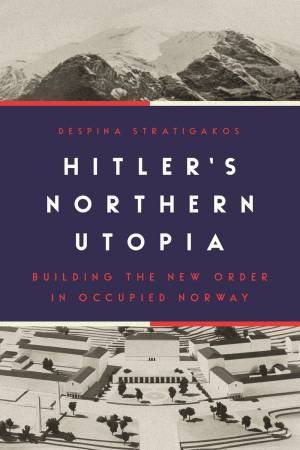 Hitler’s Northern Utopia by Despina Stratigakos