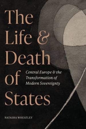 The Life and Death of States by Natasha Wheatley