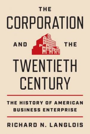 The Corporation and the Twentieth Century by Richard N. Langlois