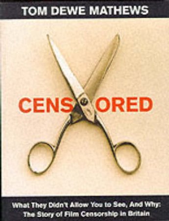 Censored! The Story of Film Censorship In Britain by Mathews T Dewe