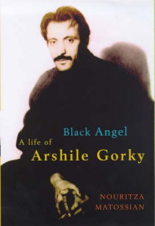 Black Angel: A Life Of The Artist Arshile Gorky by N Matossian